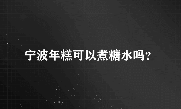 宁波年糕可以煮糖水吗？