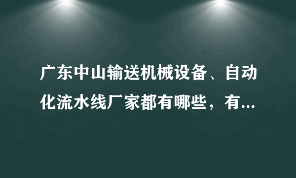 广东中山输送机械设备、自动化流水线厂家都有哪些，有实力的？