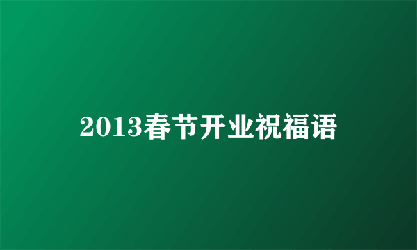 2013春节开业祝福语