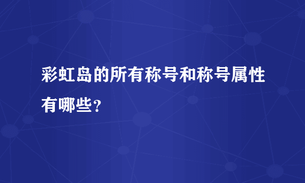 彩虹岛的所有称号和称号属性有哪些？