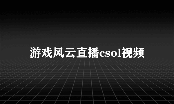 游戏风云直播csol视频