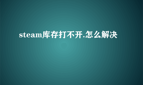 steam库存打不开.怎么解决