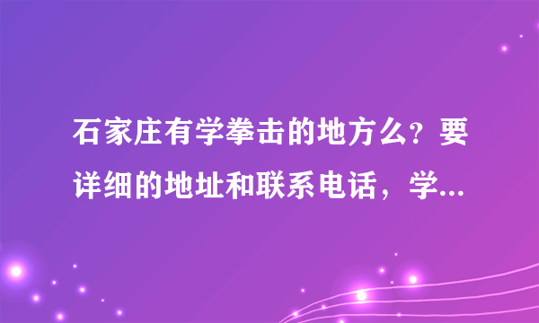 石家庄有学拳击的地方么？要详细的地址和联系电话，学费大概一月多少钱？