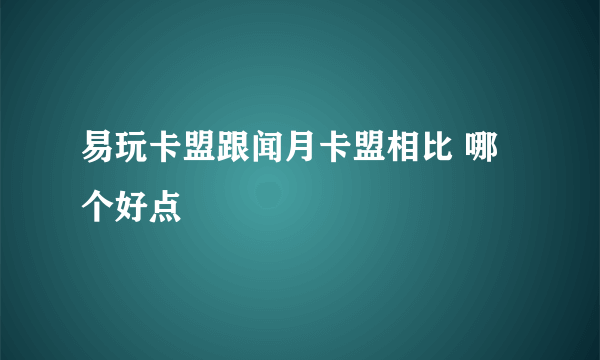 易玩卡盟跟闻月卡盟相比 哪个好点