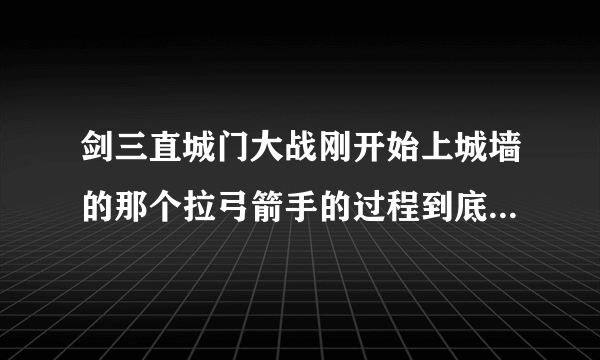 剑三直城门大战刚开始上城墙的那个拉弓箭手的过程到底该怎么拉，看攻略都感觉写的好复杂的样子看不懂，什