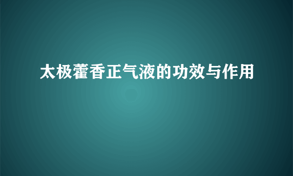 太极藿香正气液的功效与作用