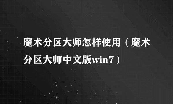 魔术分区大师怎样使用（魔术分区大师中文版win7）