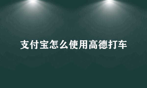 支付宝怎么使用高德打车