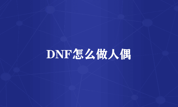 DNF怎么做人偶
