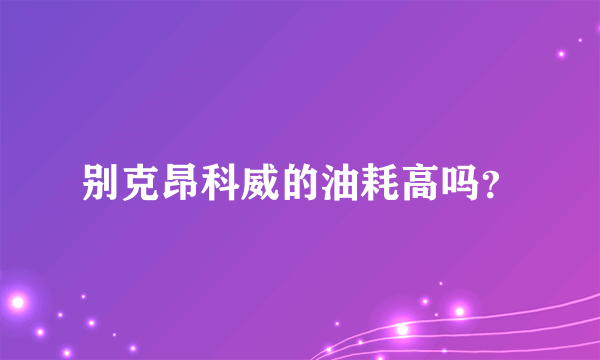 别克昂科威的油耗高吗？