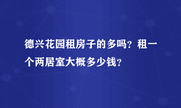 德兴花园租房子的多吗？租一个两居室大概多少钱？