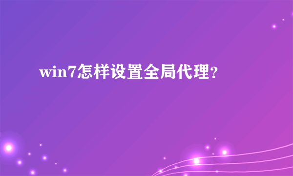 win7怎样设置全局代理？