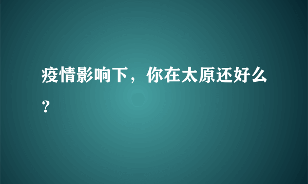 疫情影响下，你在太原还好么？