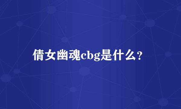 倩女幽魂cbg是什么？