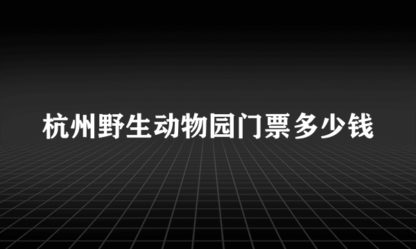 杭州野生动物园门票多少钱