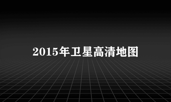 2015年卫星高清地图