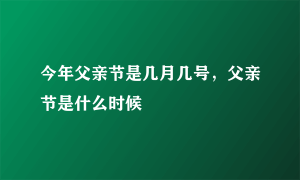 今年父亲节是几月几号，父亲节是什么时候