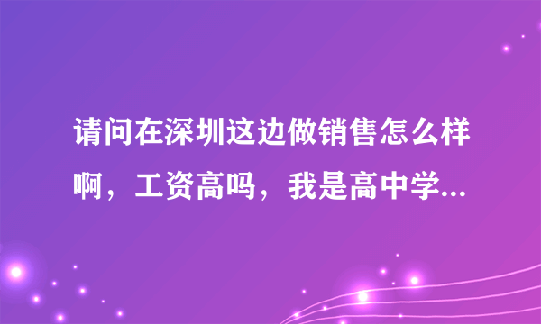 请问在深圳这边做销售怎么样啊，工资高吗，我是高中学历，做销售可以吗？