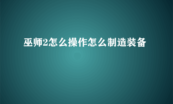 巫师2怎么操作怎么制造装备