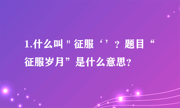 1.什么叫＂征服‘’？题目“征服岁月”是什么意思？