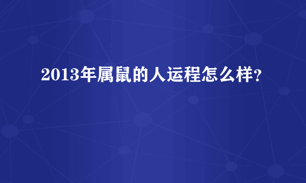 2013年属鼠的人运程怎么样？