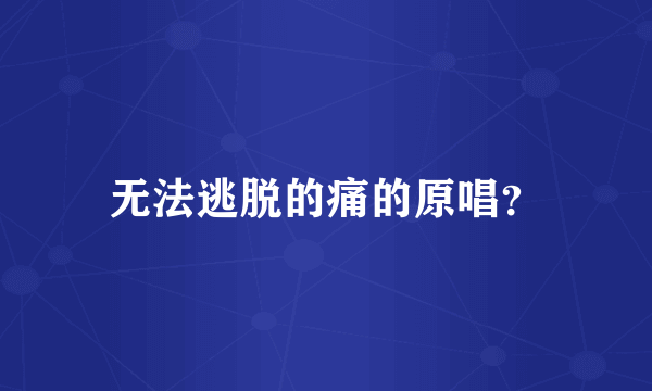 无法逃脱的痛的原唱？
