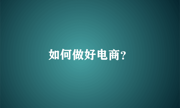 如何做好电商？