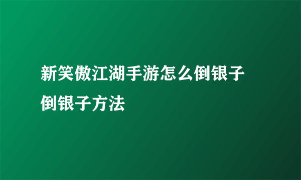 新笑傲江湖手游怎么倒银子 倒银子方法