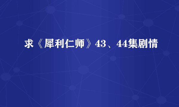 求《犀利仁师》43、44集剧情