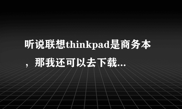 听说联想thinkpad是商务本，那我还可以去下载cf 玩吗？对笔记本的损害是不是很大啊