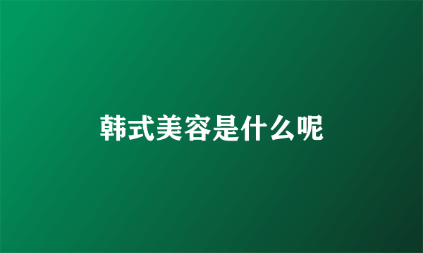 韩式美容是什么呢