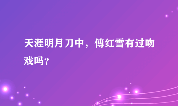 天涯明月刀中，傅红雪有过吻戏吗？