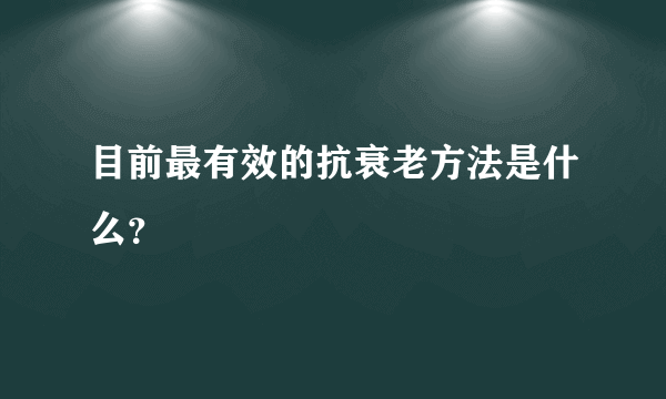 目前最有效的抗衰老方法是什么？
