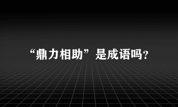 “鼎力相助”是成语吗？