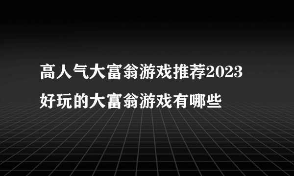 高人气大富翁游戏推荐2023 好玩的大富翁游戏有哪些