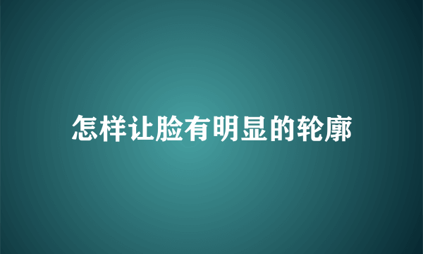 怎样让脸有明显的轮廓