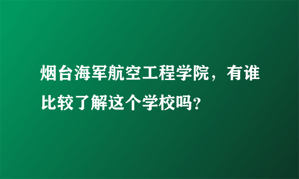 烟台海军航空工程学院，有谁比较了解这个学校吗？