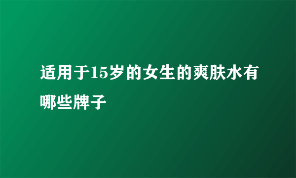 适用于15岁的女生的爽肤水有哪些牌子