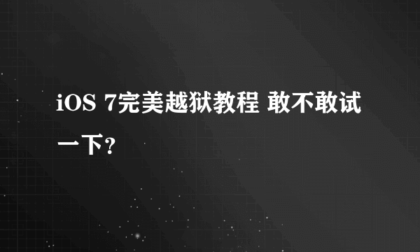 iOS 7完美越狱教程 敢不敢试一下？