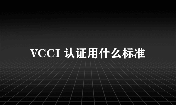 VCCI 认证用什么标准