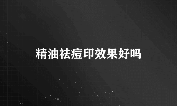 精油祛痘印效果好吗
