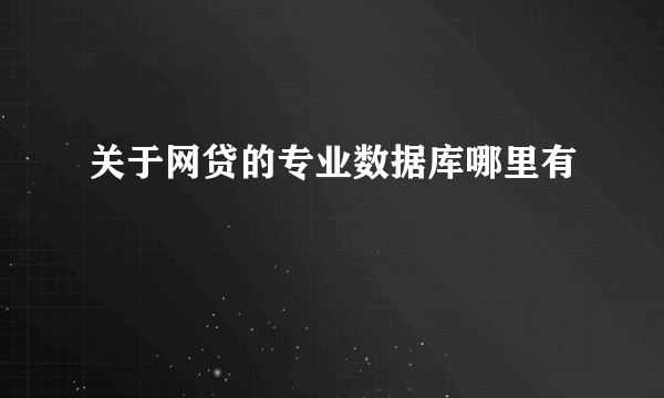关于网贷的专业数据库哪里有