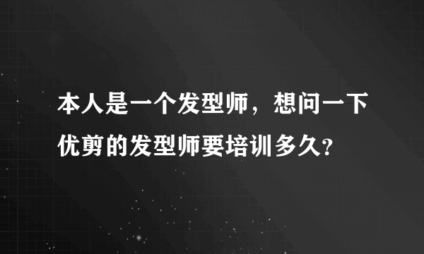 本人是一个发型师，想问一下优剪的发型师要培训多久？