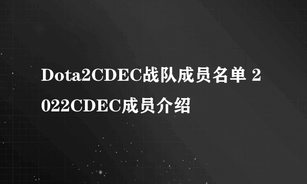 Dota2CDEC战队成员名单 2022CDEC成员介绍
