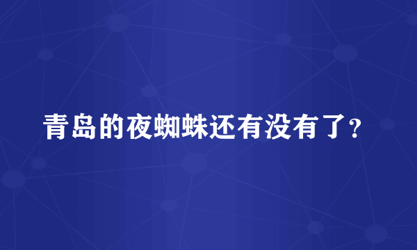 青岛的夜蜘蛛还有没有了？