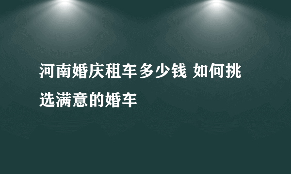 河南婚庆租车多少钱 如何挑选满意的婚车