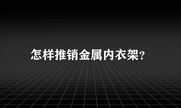 怎样推销金属内衣架？