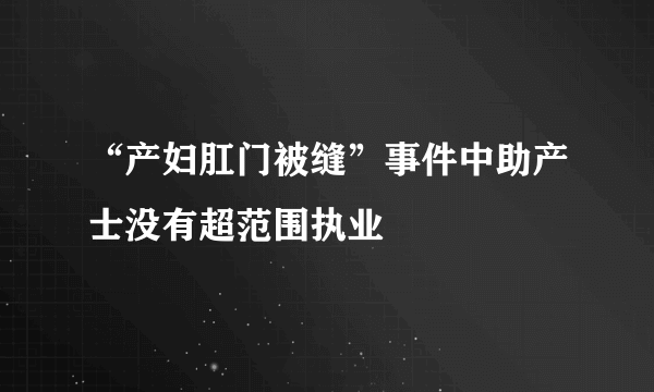 “产妇肛门被缝”事件中助产士没有超范围执业