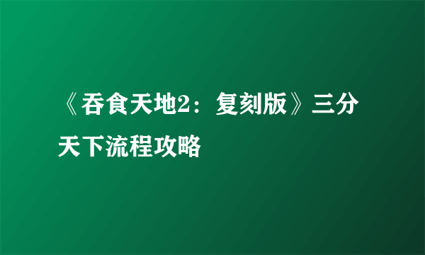 《吞食天地2：复刻版》三分天下流程攻略