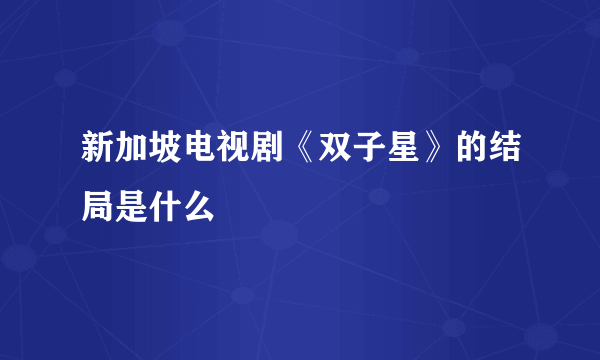 新加坡电视剧《双子星》的结局是什么